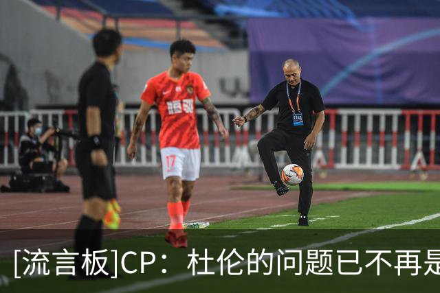[流言板]CP：杜伦的问题已不再是留不留，而是下一站会去哪支球队？